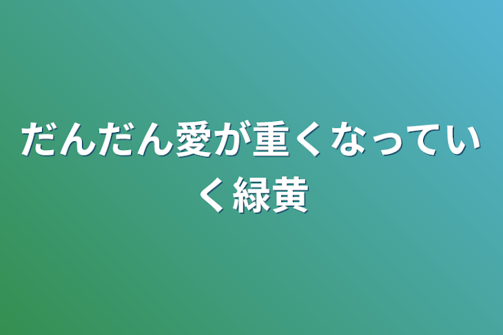 「だんだん愛が重くなっていく緑黄」のメインビジュアル