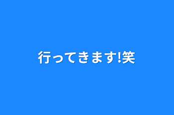 行ってきます!笑