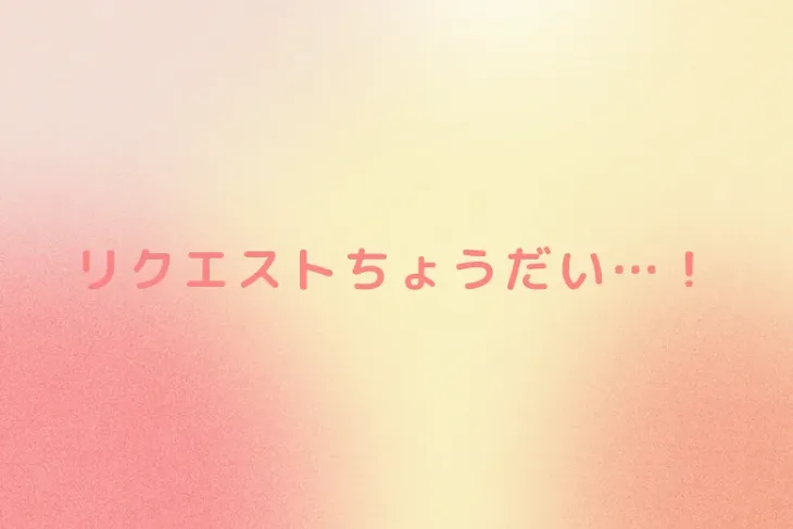 「リクエストちょうだい…！」のメインビジュアル