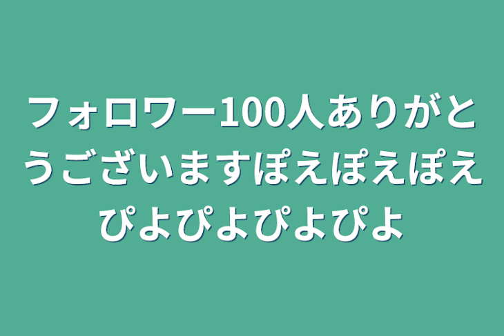 「フォロワー100人ありがとうございますぽえぽえぽえぴよぴよぴよぴよ」のメインビジュアル