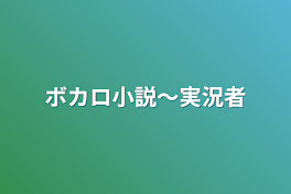 ボカロ小説〜実況者