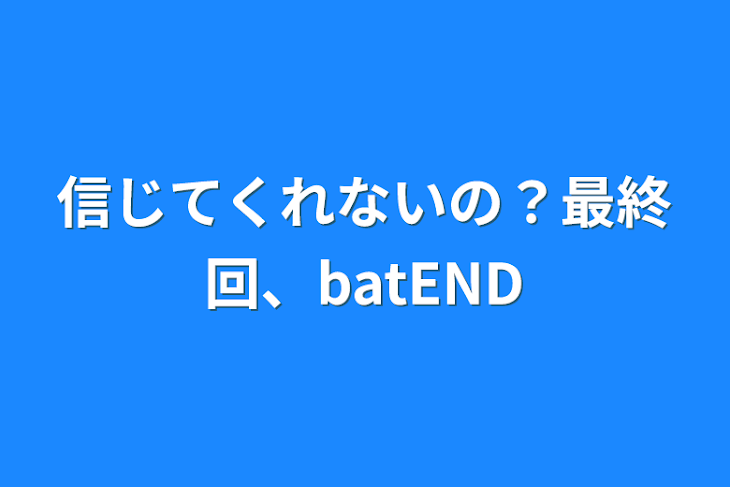 「信じてくれないの？最終回、batEND」のメインビジュアル