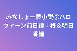 みなしょー夢小説②ハロウィンパーティー編　柊＆明日香編