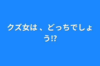 クズ女は 、どっちでしょう⁉️