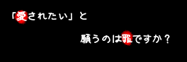 愛されたいと願うのは罪ですか？