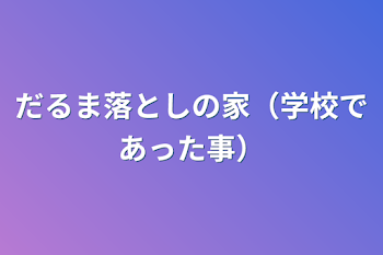 だるま落としの家（学校であった事）