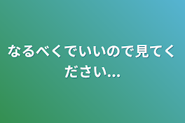 なるべくでいいので見てください...