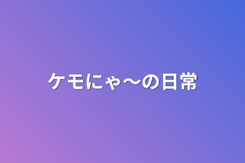 ケモにゃ〜の日常