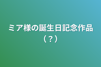 ミア様の誕生日記念作品（？）