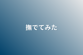 「撫でてみた」のメインビジュアル