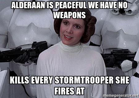 princess-leia-alderaan-is-peaceful-we-have-no-weapons-kills-every-stormtrooper-she-fires-at.jpg