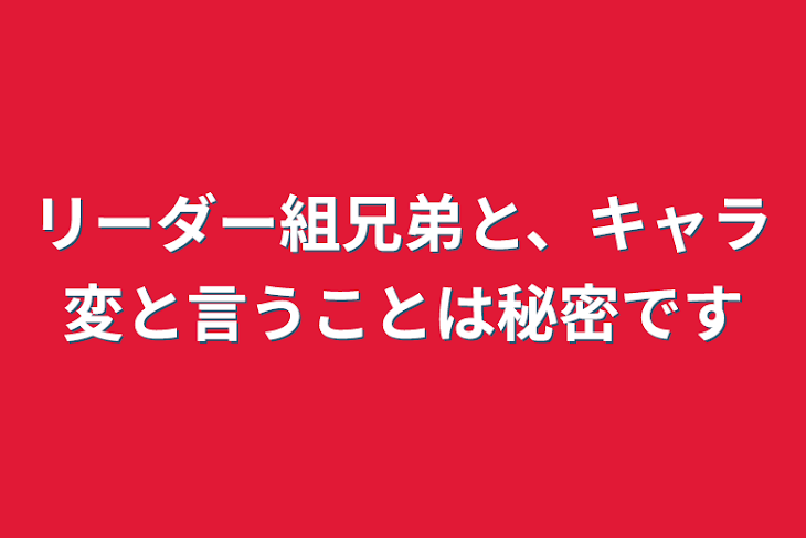 「リーダー組兄弟と、キャラ変と言うことは秘密です」のメインビジュアル