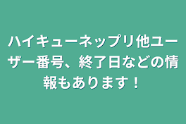 ハイキューネップリ他ユーザー番号、終了日などの情報もあります！