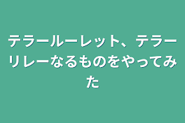 テラールーレット、テラーリレーなるものをやってみた