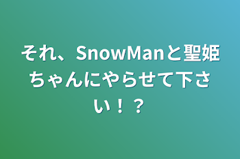 それ、SnowManと聖姫ちゃんにやらせて下さい！？