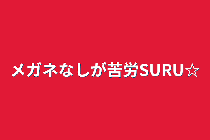 「メガネなしが苦労SURU☆」のメインビジュアル