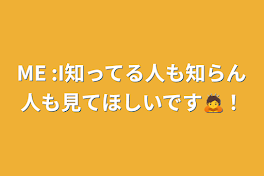 ME :I知ってる人も知らん人も見てほしいです🙇！