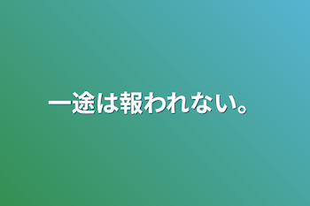 一途は報われない。