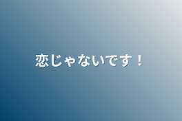 恋じゃないです！！