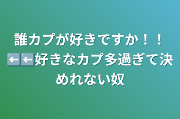 誰カプが好きですか！！⬅️⬅️好きなカプ多過ぎて決めれない奴