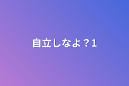 自立しなよ？1