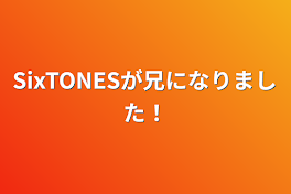 SixTONESが兄になりました！