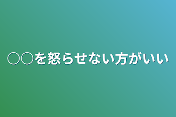 ○○を怒らせない方がいい