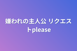 嫌われの主人公 リクエストplease