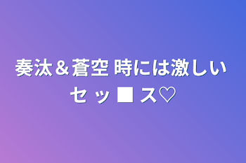 奏汰＆蒼空 時には激しい セ ッ ■ ス♡