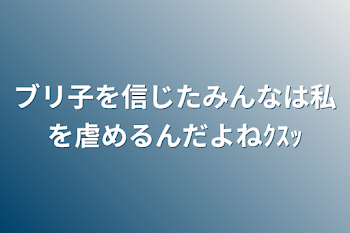 「ブリ子を信じたみんなは私を虐めるんだよねｸｽｯ」のメインビジュアル