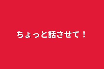 ちょっと話させて！