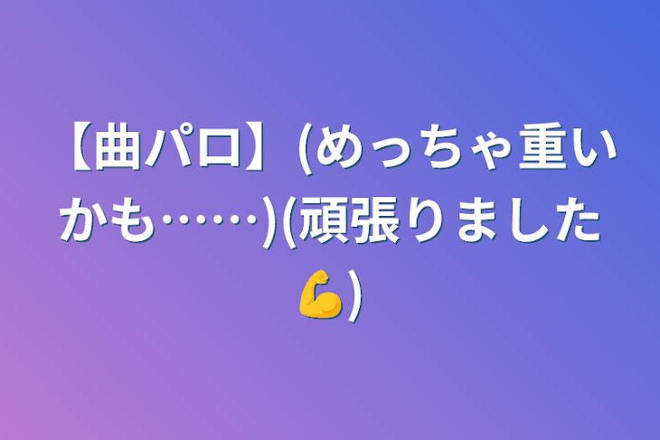 「【曲パロ】(めっちゃ重いかも……)(頑張りました💪)」のメインビジュアル