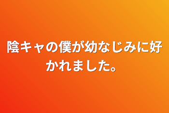 陰キャの僕が幼なじみに好かれました。