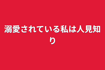 「溺愛されている私は人見知り」のメインビジュアル