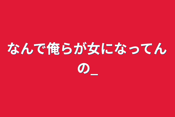 「なんで俺らが女になってんの_」のメインビジュアル