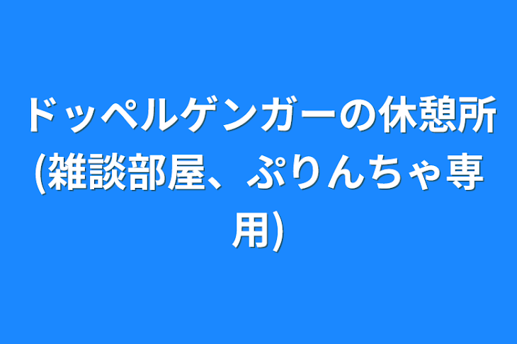 「ドッペルゲンガーの休憩所(雑談部屋、ぷりんちゃ専用)」のメインビジュアル