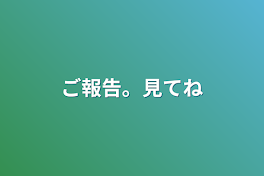 ご報告。見てね