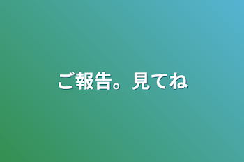 ご報告。見てね