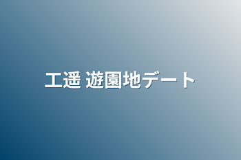 工遥 遊園地デート