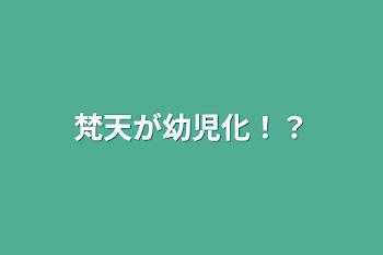 梵天が幼児化！？