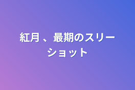 紅月 、最期のスリーショット