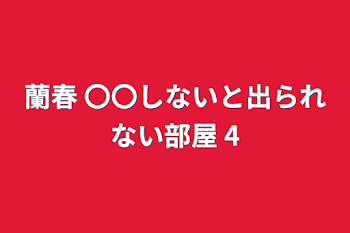 蘭春 〇〇しないと出られない部屋 4