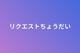 リクエストちょうだい