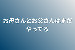 お母さんとお父さんはまだやってる