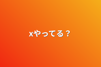 xやってる？