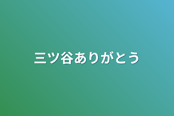 三ツ谷ありがとう