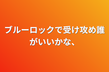 ブルーロックで受け攻め誰がいいかな、