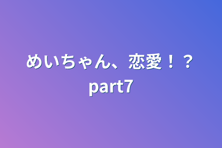 「めいちゃん、恋愛！？part7」のメインビジュアル