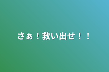 さぁ！救い出せ！！