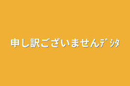 申し訳ございませんﾃﾞｼﾀ